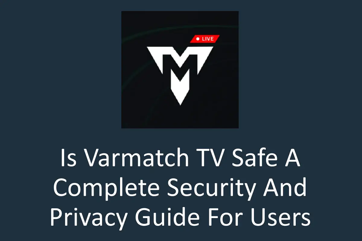 Is Varmatch TV Safe? A Complete Security and Privacy Guide for Users